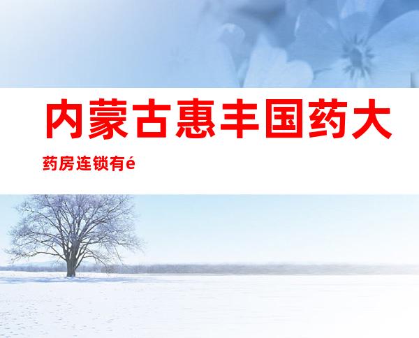 内蒙古惠丰国药大药房连锁有限公司第一百六十九店